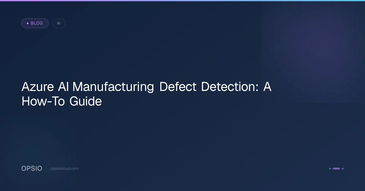 Azure AI Manufacturing Defect Detection: A How-To Guide | Opsio
